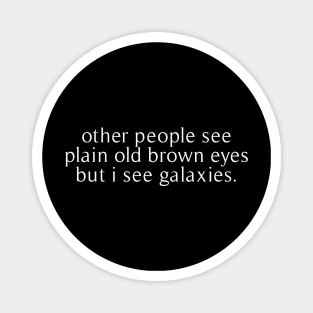 other people see plain old brown eyes but i see galaxies Magnet